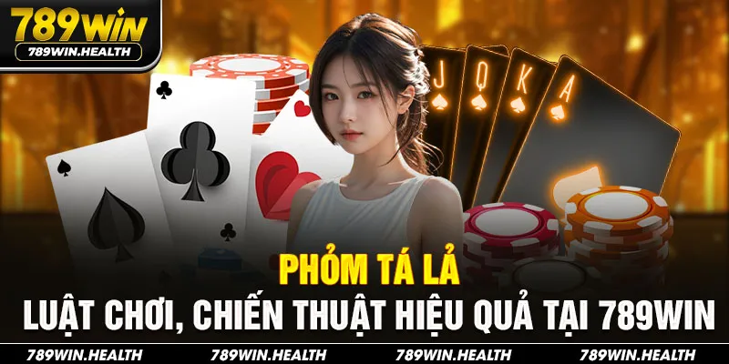 Phỏm Tá Lả – Luật Chơi, Chiến Thuật Hiệu Quả Tại 789WIN